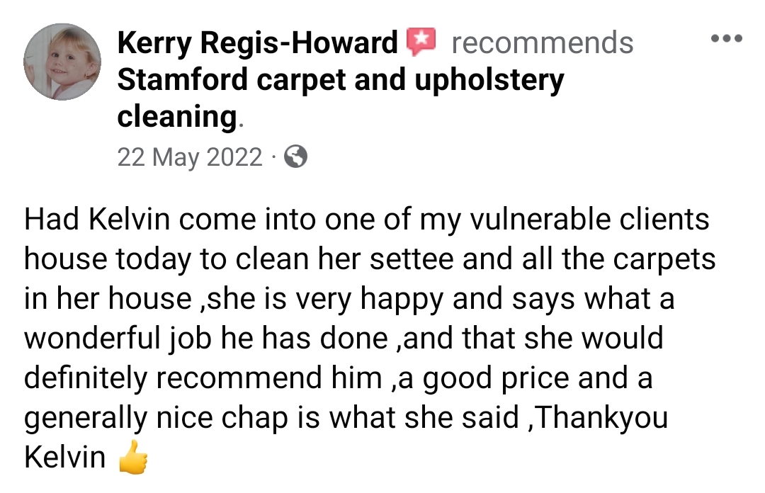 Had Kelvin come into one of my vulnerable clients house today to clean her settee and all the carpets in her house ,she is very happy and says what a wonderful job he has done ,and that she would definitely recommend him ,a good price and a generally nice chap is what she said ,Thank you Kelvin